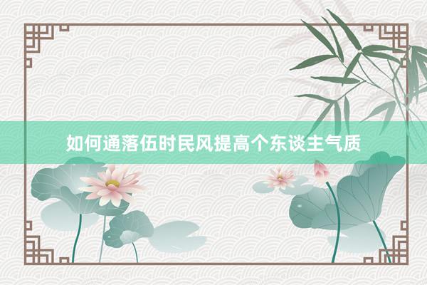 如何通落伍时民风提高个东谈主气质