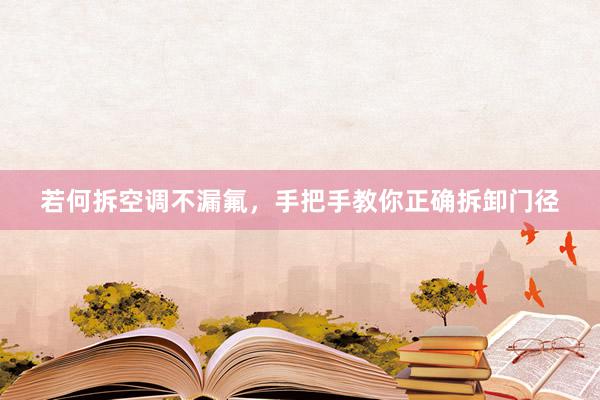 若何拆空调不漏氟，手把手教你正确拆卸门径