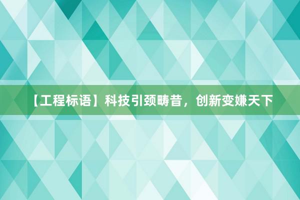 【工程标语】科技引颈畴昔，创新变嫌天下