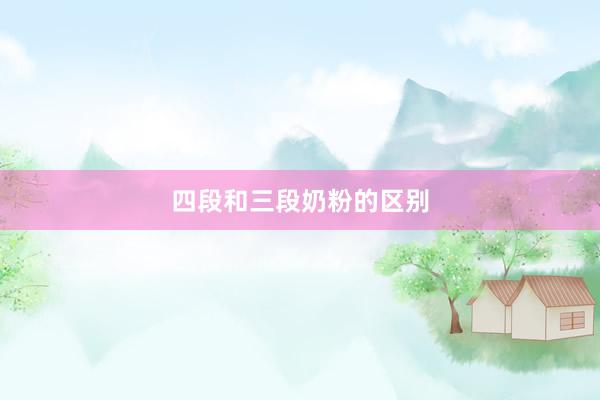 四段和三段奶粉的区别