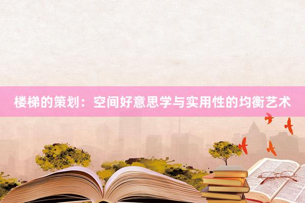 楼梯的策划：空间好意思学与实用性的均衡艺术