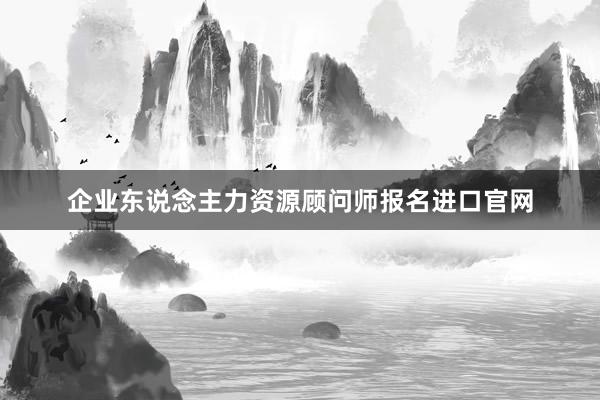 企业东说念主力资源顾问师报名进口官网