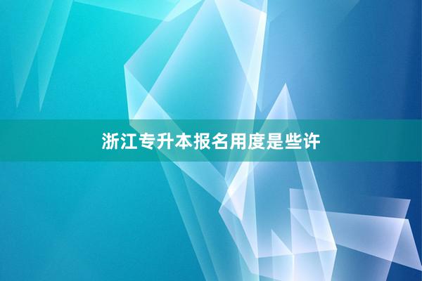 浙江专升本报名用度是些许