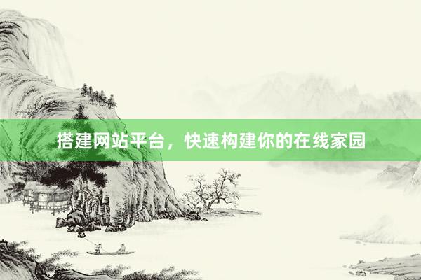 搭建网站平台，快速构建你的在线家园
