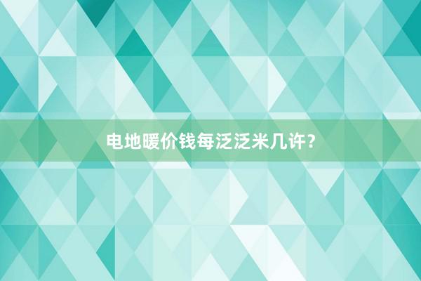 电地暖价钱每泛泛米几许？