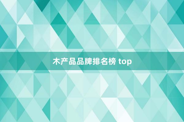 木产品品牌排名榜 top