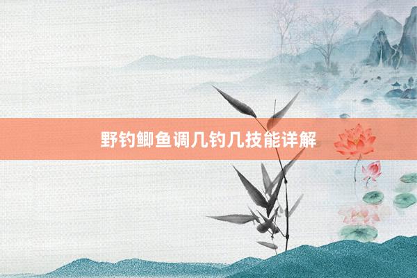 野钓鲫鱼调几钓几技能详解