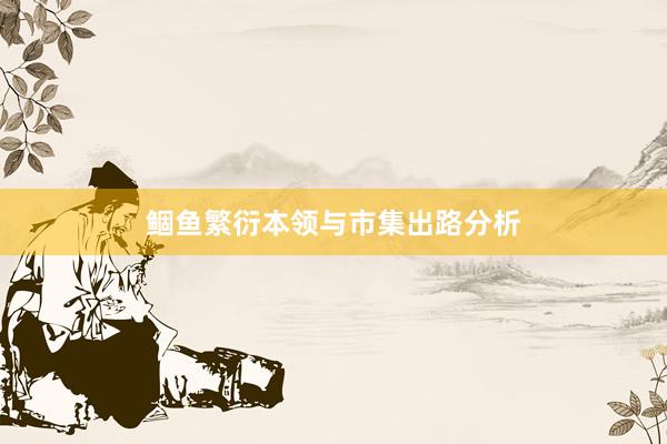 鲴鱼繁衍本领与市集出路分析