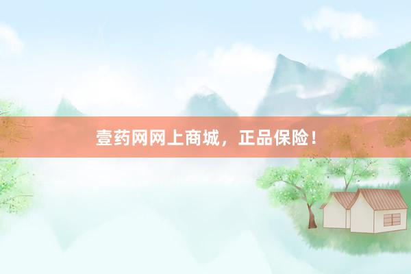 壹药网网上商城，正品保险！